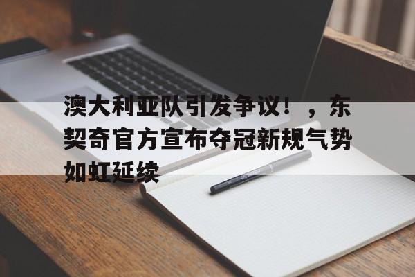 九游-包含澳大利亚队引发争议！，东契奇官方宣布夺冠新规气势如虹延续的词条